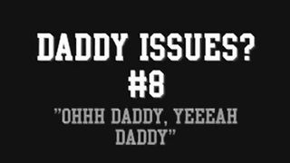 Daddy Issues? #8 'OHHH DADDY, YEEEAH DADDY'